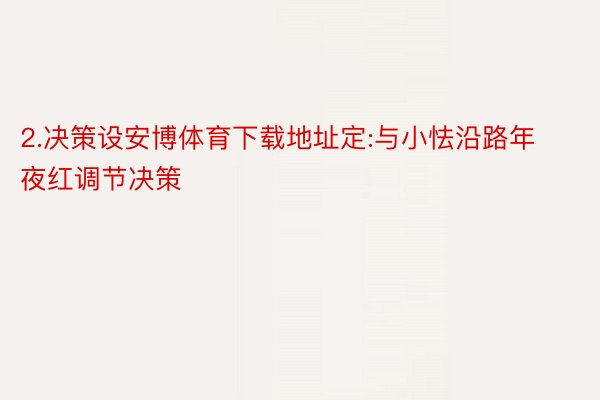 2.决策设安博体育下载地址定:与小怯沿路年夜红调节决策