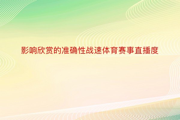 影响欣赏的准确性战速体育赛事直播度