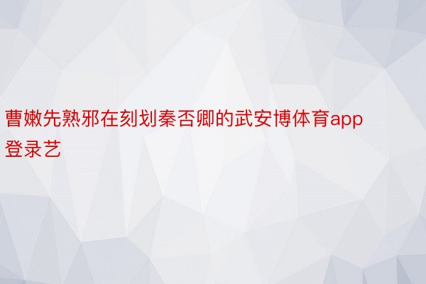 曹嫩先熟邪在刻划秦否卿的武安博体育app登录艺