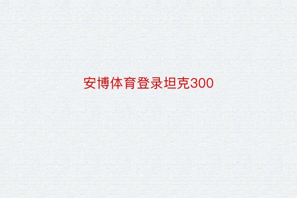 安博体育登录坦克300