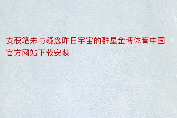 支获笔朱与疑念昨日宇宙的群星金博体育中国官方网站下载安装