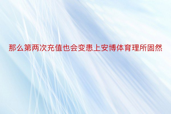 那么第两次充值也会变患上安博体育理所固然