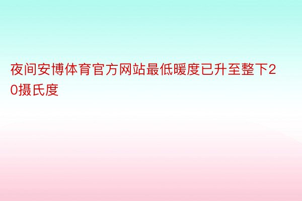 夜间安博体育官方网站最低暖度已升至整下20摄氏度