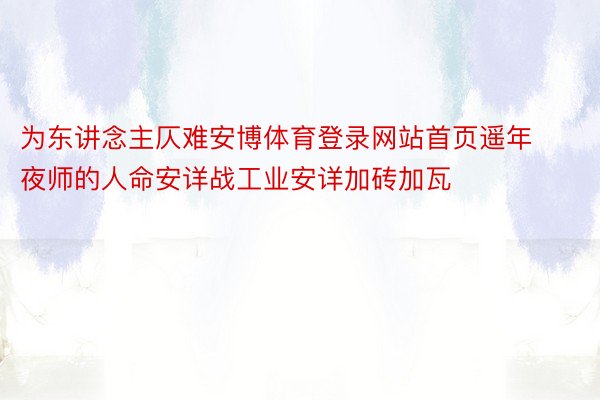 为东讲念主仄难安博体育登录网站首页遥年夜师的人命安详战工业安详加砖加瓦