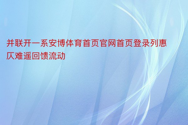 并联开一系安博体育首页官网首页登录列惠仄难遥回馈流动