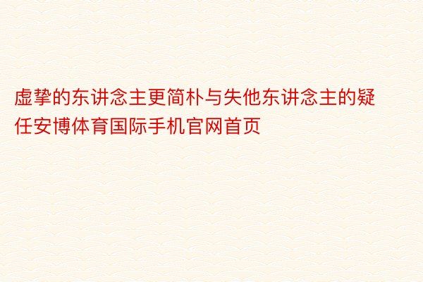 虚挚的东讲念主更简朴与失他东讲念主的疑任安博体育国际手机官网首页