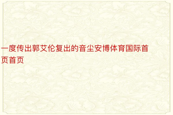 一度传出郭艾伦复出的音尘安博体育国际首页首页