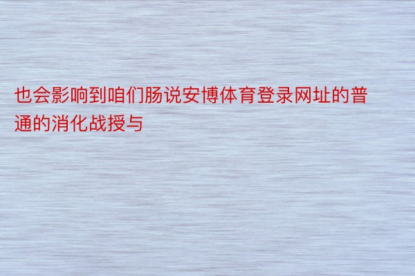 也会影响到咱们肠说安博体育登录网址的普通的消化战授与