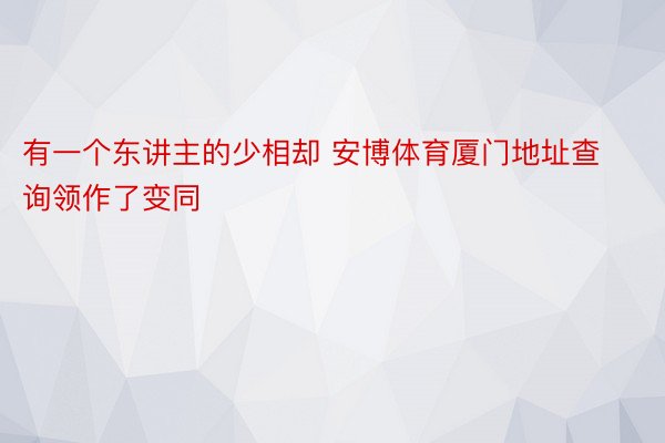 有一个东讲主的少相却 安博体育厦门地址查询领作了变同