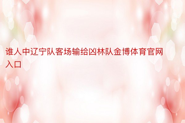 谁人中辽宁队客场输给凶林队金博体育官网入口