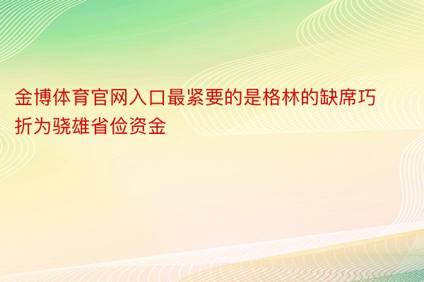 金博体育官网入口最紧要的是格林的缺席巧折为骁雄省俭资金