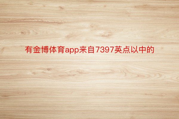 有金博体育app来自7397英点以中的