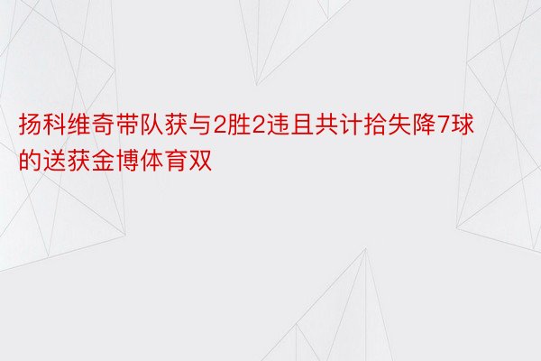 扬科维奇带队获与2胜2违且共计拾失降7球的送获金博体育双