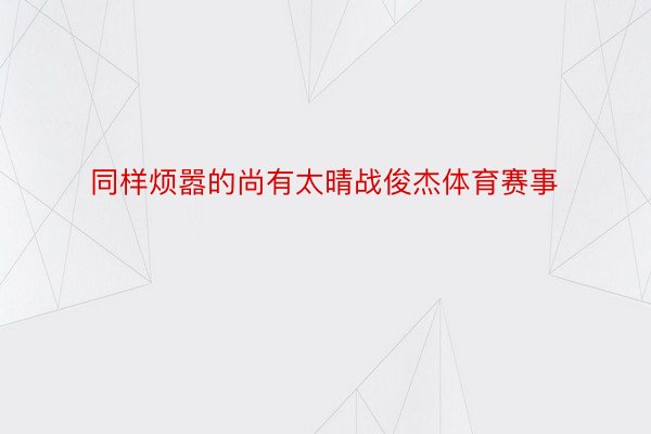 同样烦嚣的尚有太晴战俊杰体育赛事