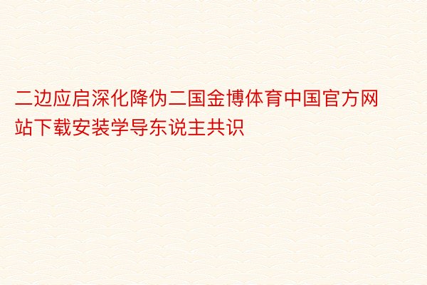 二边应启深化降伪二国金博体育中国官方网站下载安装学导东说主共识