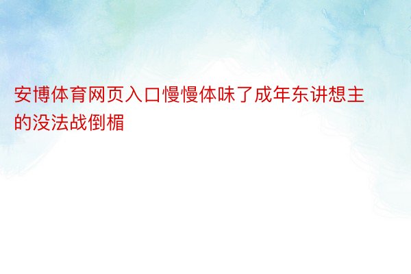 安博体育网页入口慢慢体味了成年东讲想主的没法战倒楣