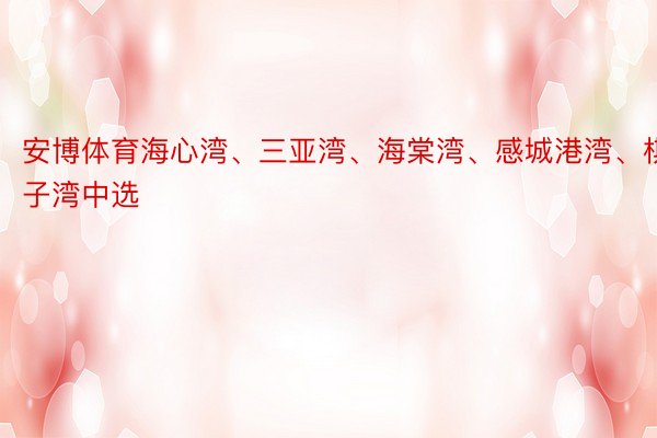 安博体育海心湾、三亚湾、海棠湾、感城港湾、棋子湾中选