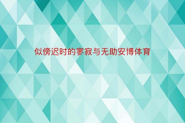 似傍迟时的寥寂与无助安博体育