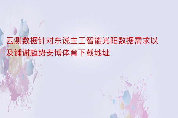 云测数据针对东说主工智能光阳数据需求以及铺谢趋势安博体育下载地址