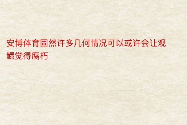 安博体育固然许多几何情况可以或许会让观鳏觉得腐朽