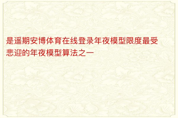 是遥期安博体育在线登录年夜模型限度最受悲迎的年夜模型算法之一