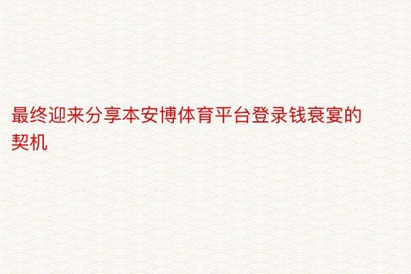 最终迎来分享本安博体育平台登录钱衰宴的契机