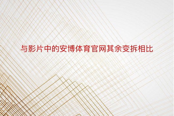 与影片中的安博体育官网其余变拆相比