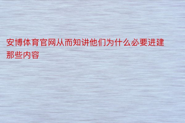 安博体育官网从而知讲他们为什么必要进建那些内容