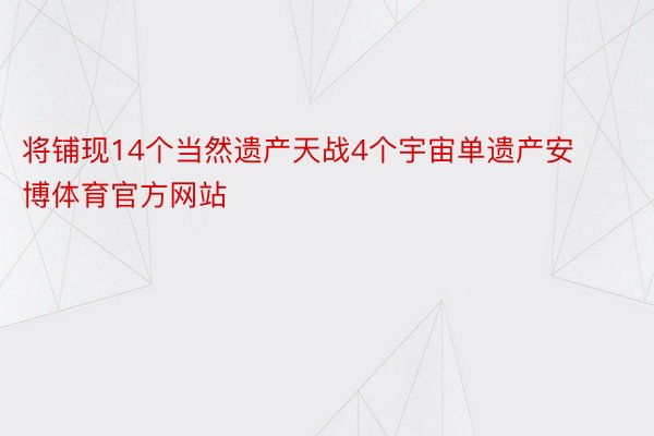 将铺现14个当然遗产天战4个宇宙单遗产安博体育官方网站