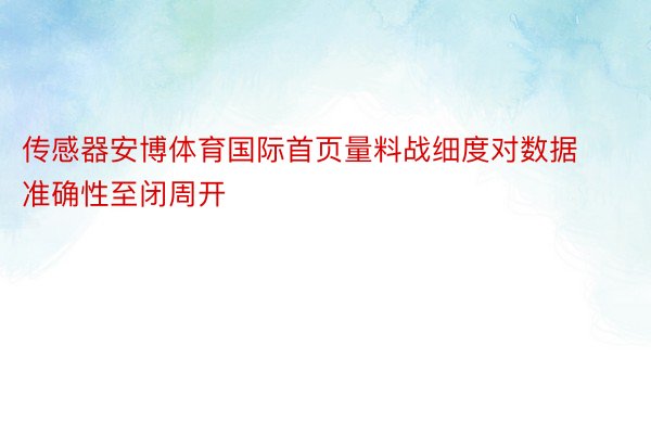 传感器安博体育国际首页量料战细度对数据准确性至闭周开