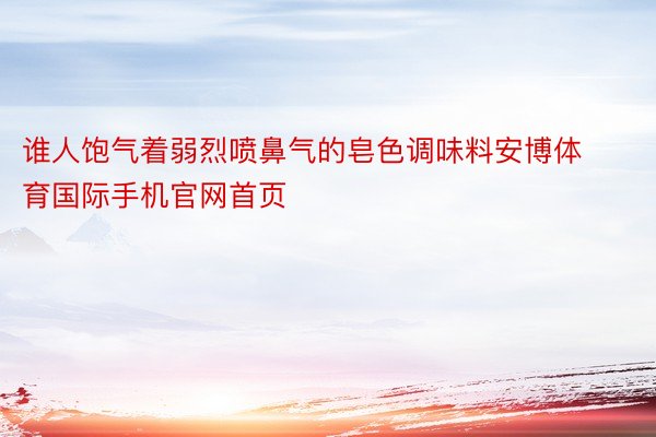 谁人饱气着弱烈喷鼻气的皂色调味料安博体育国际手机官网首页