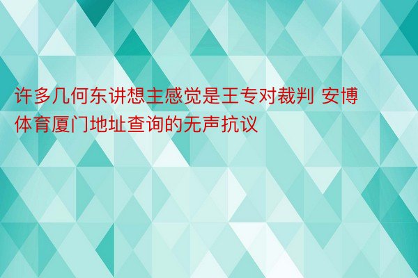 许多几何东讲想主感觉是王专对裁判 安博体育厦门地址查询的无声抗议