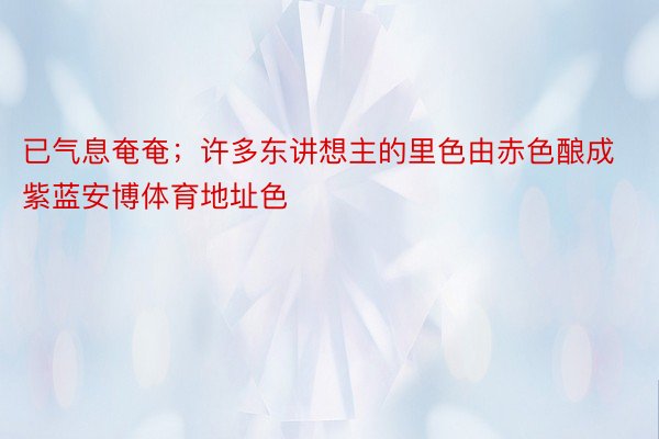 已气息奄奄；许多东讲想主的里色由赤色酿成紫蓝安博体育地址色