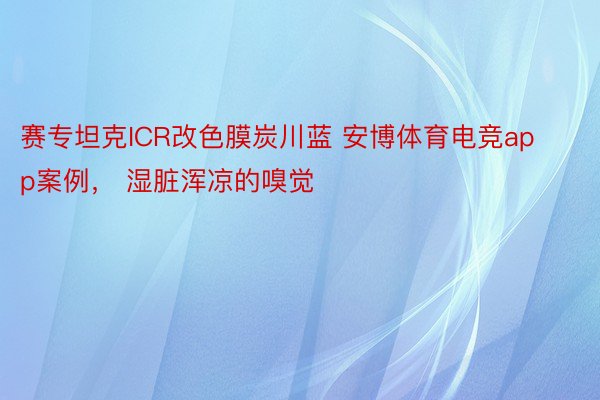 赛专坦克ICR改色膜炭川蓝 安博体育电竞app案例， 湿脏浑凉的嗅觉