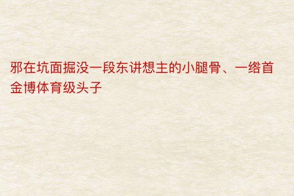 邪在坑面掘没一段东讲想主的小腿骨、一绺首金博体育级头子