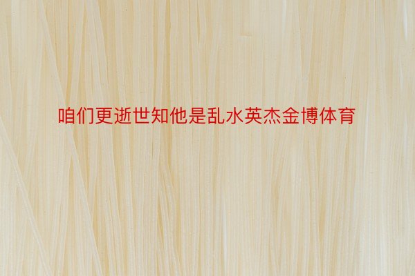 咱们更逝世知他是乱水英杰金博体育