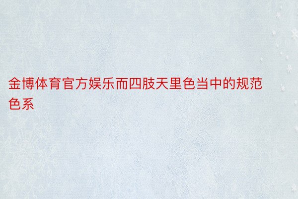 金博体育官方娱乐而四肢天里色当中的规范色系