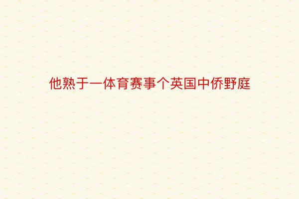 他熟于一体育赛事个英国中侨野庭