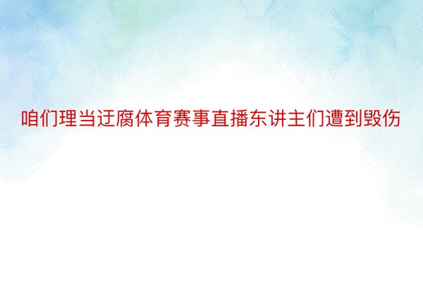 咱们理当迂腐体育赛事直播东讲主们遭到毁伤