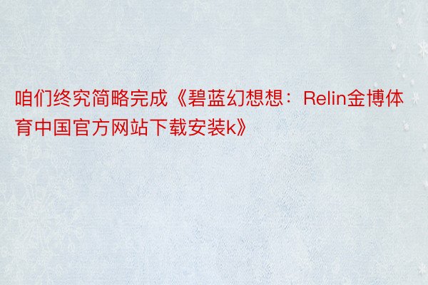 咱们终究简略完成《碧蓝幻想想：Relin金博体育中国官方网站下载安装k》