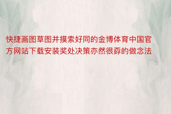 快捷画图草图并摸索好同的金博体育中国官方网站下载安装奖处决策亦然很孬的做念法