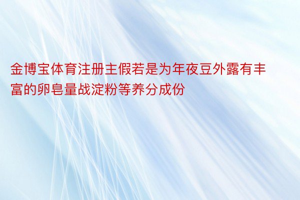 金博宝体育注册主假若是为年夜豆外露有丰富的卵皂量战淀粉等养分成份