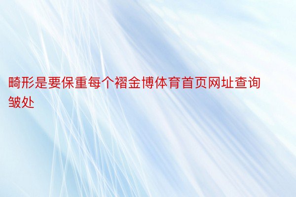 畸形是要保重每个褶金博体育首页网址查询皱处