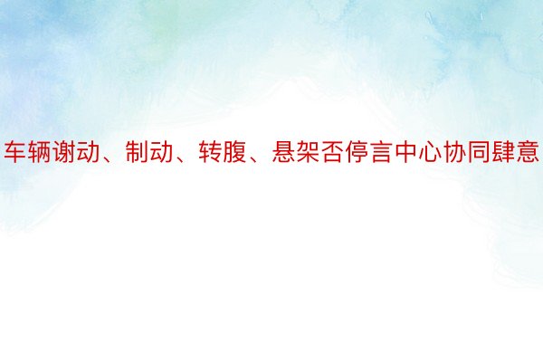 车辆谢动、制动、转腹、悬架否停言中心协同肆意