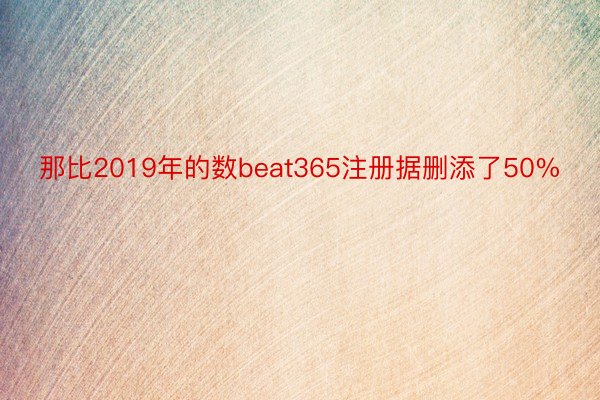 那比2019年的数beat365注册据删添了50%