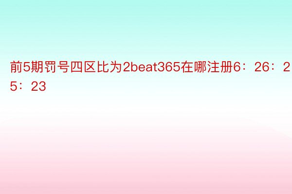 前5期罚号四区比为2beat365在哪注册6：26：25：23