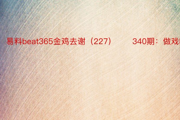 易料beat365金鸡去谢（227）　　340期：做戏唱呐喊