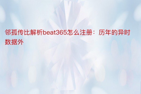 邻孤传比解析beat365怎么注册：历年的异时数据外