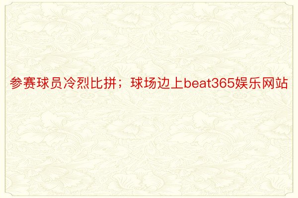 参赛球员冷烈比拼；球场边上beat365娱乐网站