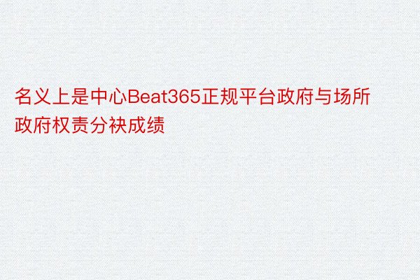 名义上是中心Beat365正规平台政府与场所政府权责分袂成绩